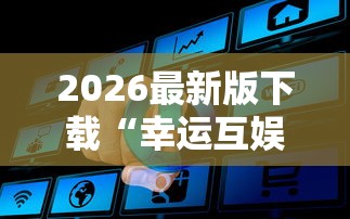 2026最新版下载“幸运互娱有挂吗的确可以”事实上真的有挂