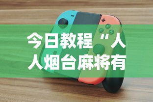 今日教程“人人烟台麻将有挂吗?_游戏_玩家_工具