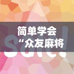 简单学会“众友麻将怎么赚钱”开挂安装教程