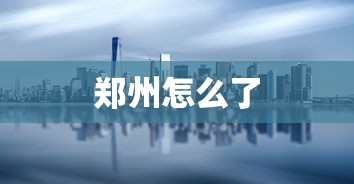 郑州怎么了 郑州怎么了