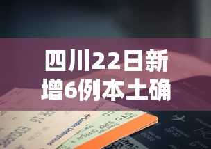 四川22日新增6例本土确诊:22日四川新型肺炎疫情