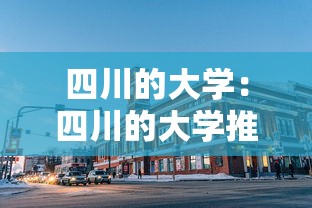 四川的大学:四川的大学推荐 四川的大学:四川的大学推荐