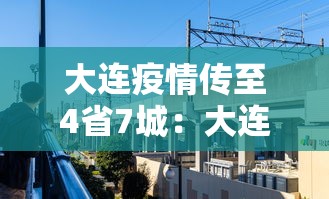 大连疫情传至4省7城：大连疫情扩散