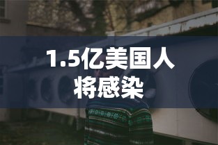 1.5亿美国人将感染 1.5亿美国人将感染