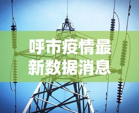 呼市疫情最新数据消息 · 呼市疫情最新情况 呼市疫情最新数据消息 · 呼市疫情最新情况