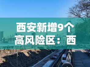 西安新增9个高风险区：西安最新风险区