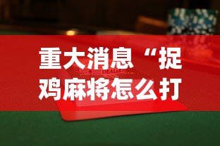 重大消息“捉鸡麻将怎么打容易赢”(透视曝光猫腻)