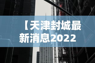 【天津封城最新消息2022 → 天津封城最新消息2022年11月】