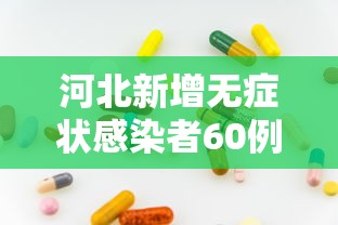 河北新增无症状感染者60例:河北新增无症状感染者轨迹