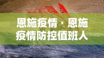 恩施疫情 · 恩施疫情防控值班人员联系电话 恩施疫情 · 恩施疫情防控值班人员联系电话