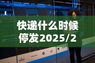 快递什么时候停发2025/2020快递什么时候停止 快递什么时候停发2025/2020快递什么时候停止