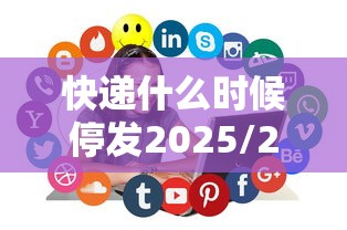 快递什么时候停发2025/2020快递什么时候停止