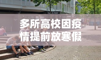 多所高校因疫情提前放寒假 · 疫情学生提前放假是真的吗