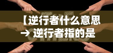 【逆行者什么意思 → 逆行者指的是些什么人?】