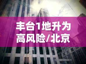 丰台1地升为高风险/北京丰台算高风险