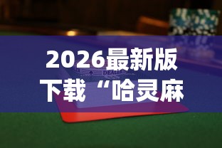 2026最新版下载“哈灵麻将到底有没有挂”(曝光透视必备猫腻)