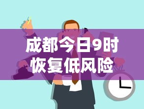 成都今日9时恢复低风险/成都全市范围调整为低风险区 成都今日9时恢复低风险/成都全市范围调整为低风险区