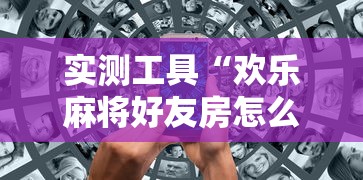 实测工具“欢乐麻将好友房怎么开挂”开挂辅助详细步骤