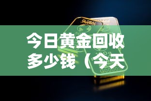 今日黄金回收多少钱（今天黄金回收是多少钱一克）