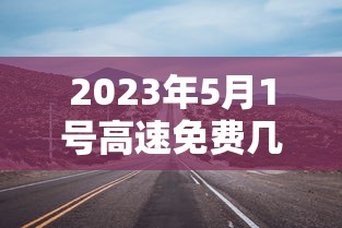 2023年5月1号高速免费几天：5月3号免高速费吗