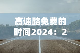 高速路免费的时间2024：2022年高速免费日期