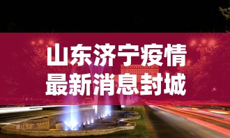 山东济宁疫情最新消息封城