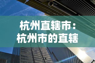 杭州直辖市：杭州市的直辖区是哪一个