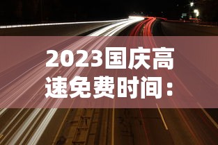 2023国庆高速免费时间：2021年国庆期间高速免费几天