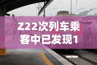 Z22次列车乘客中已发现12名阳性(z22次列车路线) Z22次列车乘客中已发现12名阳性(z22次列车路线)