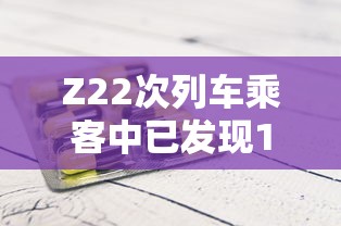 Z22次列车乘客中已发现12名阳性（z22次列车路线）