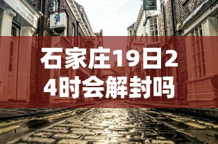 石家庄19日24时会解封吗:石家庄19日解封了吗