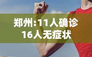 郑州:11人确诊16人无症状