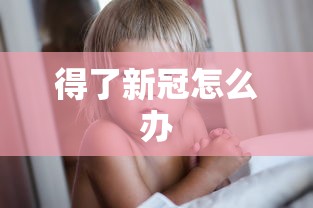 得了新冠怎么办