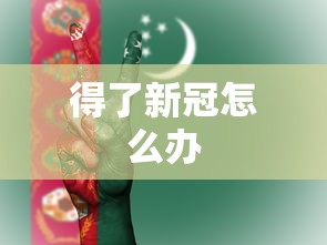得了新冠怎么办 得了新冠怎么办