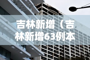 吉林新增(吉林新增63例本土确诊)