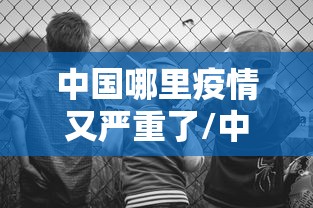 中国哪里疫情又严重了/中国哪里疫情又严重了最新消息 中国哪里疫情又严重了/中国哪里疫情又严重了最新消息