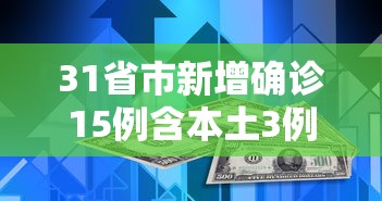 31省市新增确诊15例含本土3例：31省区市新增确诊15例 含本土6例