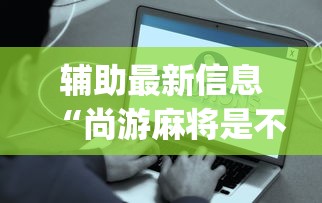 辅助最新信息“尚游麻将是不是有挂[真的有挂]