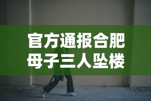 官方通报合肥母子三人坠楼身亡/合肥母子三人昨日坠楼身亡 官方通报合肥母子三人坠楼身亡/合肥母子三人昨日坠楼身亡