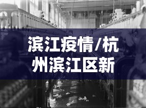 滨江疫情/杭州滨江区新冠状疫情最新进展 滨江疫情/杭州滨江区新冠状疫情最新进展