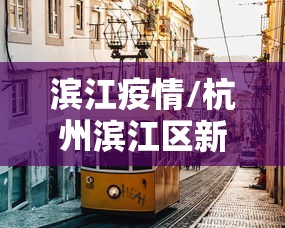 滨江疫情/杭州滨江区新冠状疫情最新进展