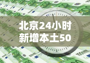 北京24小时新增本土50例：北京24日新增疫情
