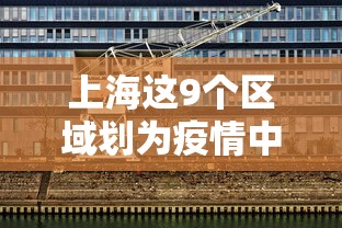 上海这9个区域划为疫情中风险区：上海市列为中风险地区
