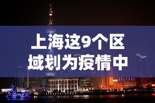 上海这9个区域划为疫情中风险区:上海市列为中风险地区 上海这9个区域划为疫情中风险区:上海市列为中风险地区