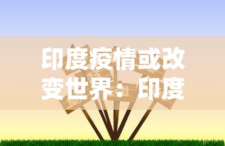 印度疫情或改变世界：印度疫情将改变世界