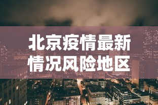 北京疫情最新情况风险地区/北京疫情风险区最新数据 北京疫情最新情况风险地区/北京疫情风险区最新数据