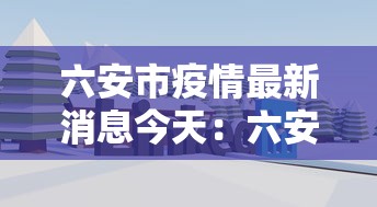 六安市疫情最新消息今天:六安市疫情最新消息2020年 六安市疫情最新消息今天:六安市疫情最新消息2020年