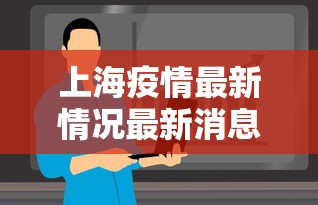 上海疫情最新情况最新消息今天：上海疫情最新疫情况