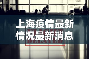 上海疫情最新情况最新消息今天：上海疫情最新疫情况
