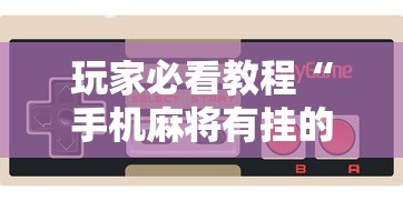 玩家必看教程“手机麻将有挂的么”开挂辅助脚本+详细开挂